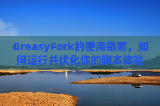 GreasyFork的使用指南，如何运行并优化你的脚本体验